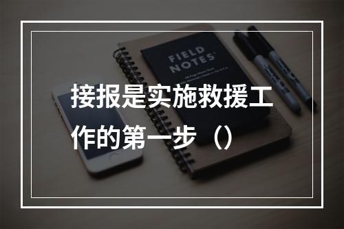 接报是实施救援工作的第一步（）