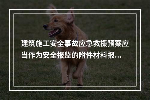 建筑施工安全事故应急救援预案应当作为安全报监的附件材料报工程