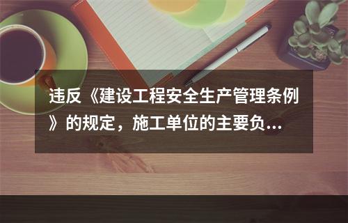 违反《建设工程安全生产管理条例》的规定，施工单位的主要负责人