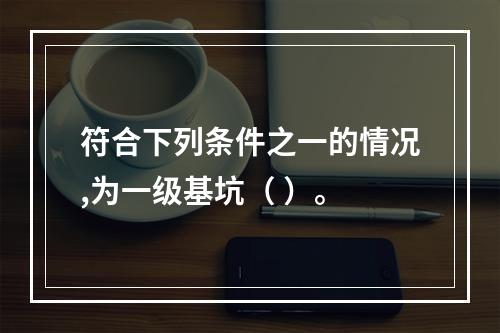 符合下列条件之一的情况,为一级基坑（ ）。