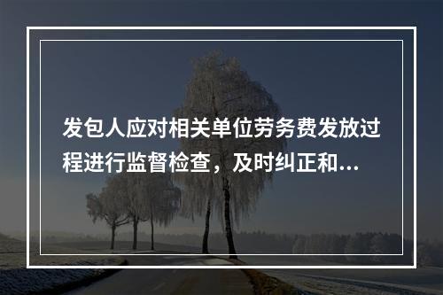 发包人应对相关单位劳务费发放过程进行监督检查，及时纠正和处理