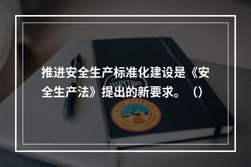 推进安全生产标准化建设是《安全生产法》提出的新要求。（）