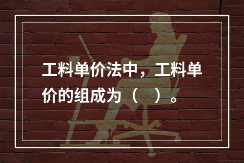 工料单价法中，工料单价的组成为（　）。