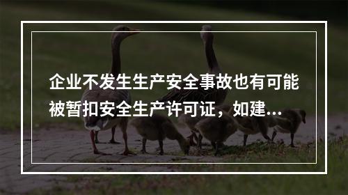 企业不发生生产安全事故也有可能被暂扣安全生产许可证，如建设主