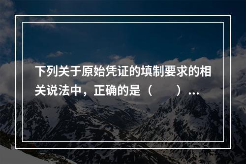 下列关于原始凭证的填制要求的相关说法中，正确的是（　　）。