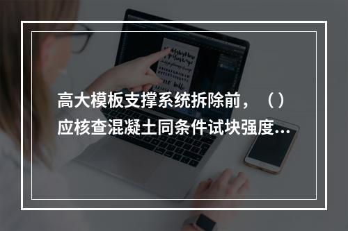 高大模板支撑系统拆除前，（ ）应核查混凝土同条件试块强度报告