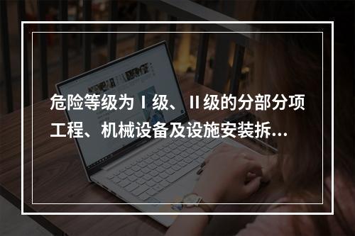 危险等级为Ⅰ级、Ⅱ级的分部分项工程、机械设备及设施安装拆卸的