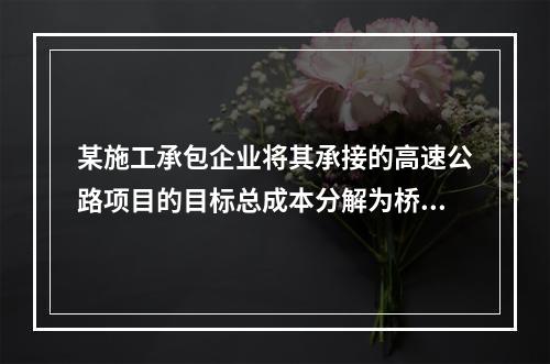 某施工承包企业将其承接的高速公路项目的目标总成本分解为桥梁、