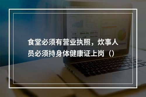 食堂必须有营业执照，炊事人员必须持身体健康证上岗（）