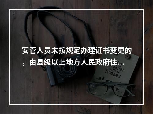 安管人员未按规定办理证书变更的，由县级以上地方人民政府住房城