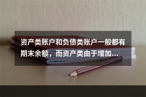 资产类账户和负债类账户一般都有期末余额，而资产类由于增加在借