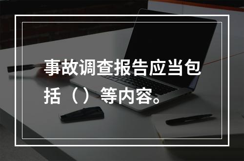 事故调查报告应当包括（ ）等内容。