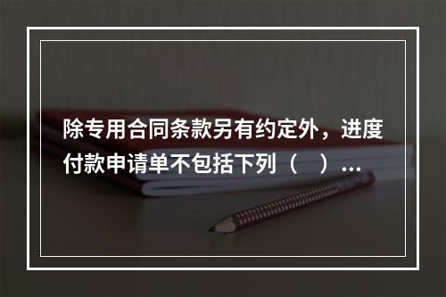 除专用合同条款另有约定外，进度付款申请单不包括下列（　）。