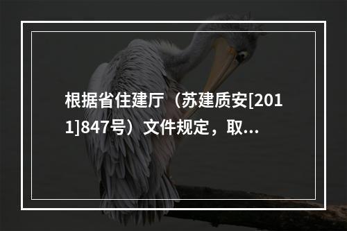 根据省住建厅（苏建质安[2011]847号）文件规定，取消该