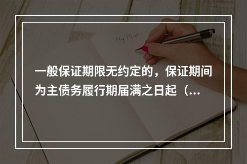 一般保证期限无约定的，保证期间为主债务履行期届满之日起（　）