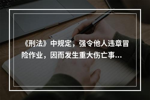 《刑法》中规定，强令他人违章冒险作业，因而发生重大伤亡事故或