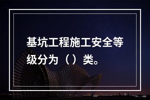 基坑工程施工安全等级分为（ ）类。