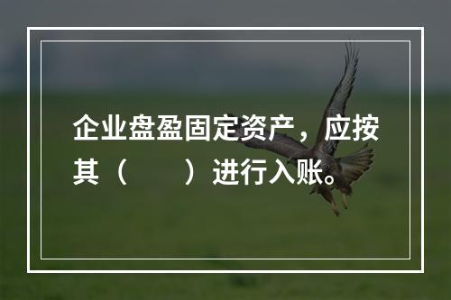 企业盘盈固定资产，应按其（　　）进行入账。