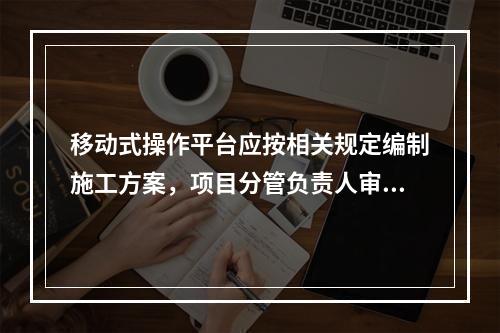 移动式操作平台应按相关规定编制施工方案，项目分管负责人审批签