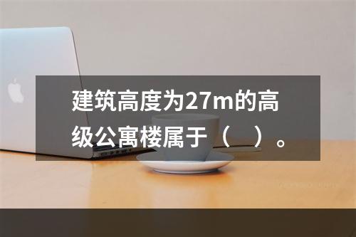 建筑高度为27m的高级公寓楼属于（　）。