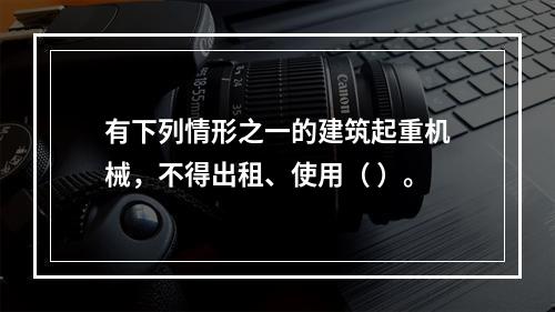 有下列情形之一的建筑起重机械，不得出租、使用（ ）。