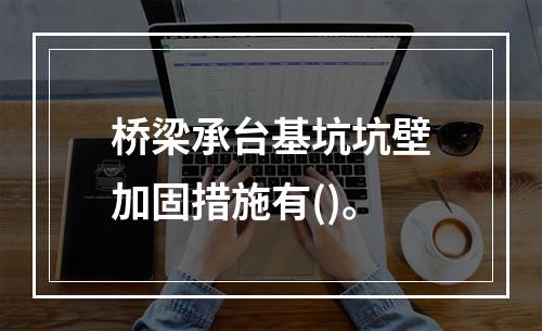 桥梁承台基坑坑壁加固措施有()。