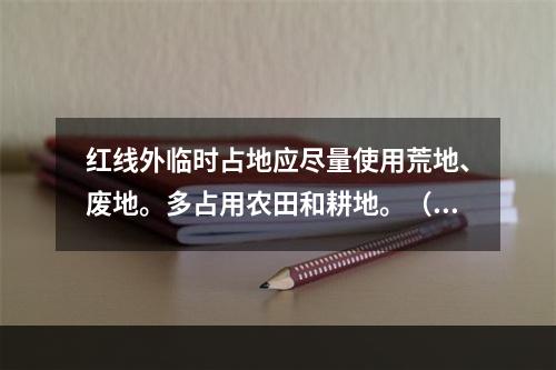 红线外临时占地应尽量使用荒地、废地。多占用农田和耕地。（ ）