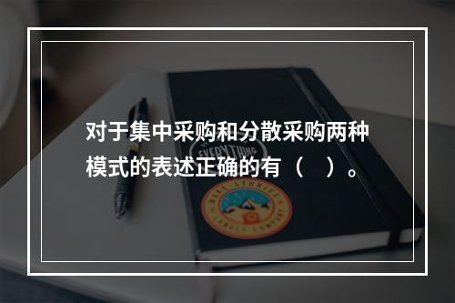 对于集中采购和分散采购两种模式的表述正确的有（　）。