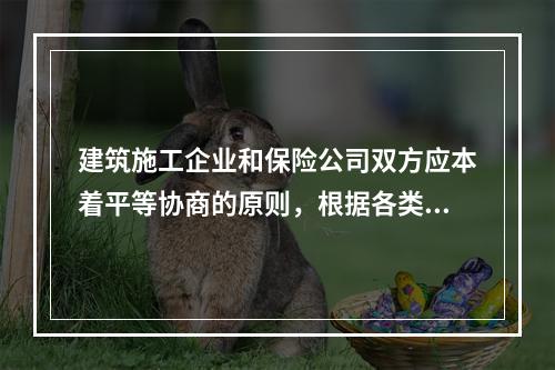 建筑施工企业和保险公司双方应本着平等协商的原则，根据各类风险