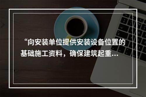 “向安装单位提供安装设备位置的基础施工资料，确保建筑起重机械