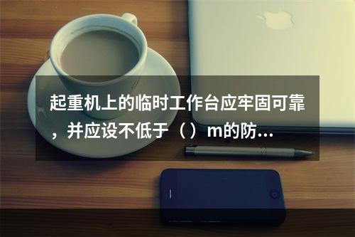 起重机上的临时工作台应牢固可靠，并应设不低于（ ）m的防护栏