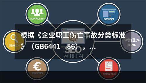 根据《企业职工伤亡事故分类标准》（GB6441—86），事故