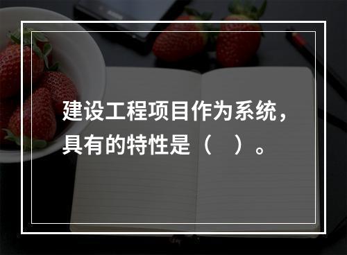 建设工程项目作为系统，具有的特性是（　）。