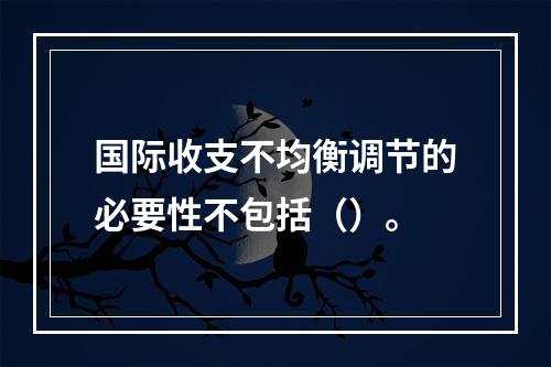 国际收支不均衡调节的必要性不包括（）。