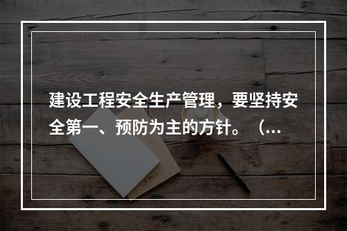 建设工程安全生产管理，要坚持安全第一、预防为主的方针。（ ）