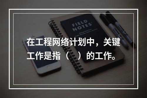 在工程网络计划中，关键工作是指（　）的工作。