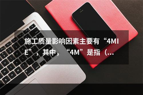 施工质量影响因素主要有“4MIE”，其中，“4M”是指（　）