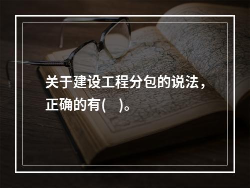 关于建设工程分包的说法，正确的有(    )。