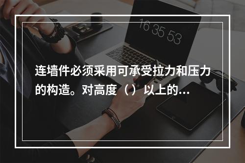 连墙件必须采用可承受拉力和压力的构造。对高度（ ）以上的双排