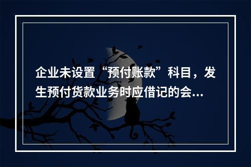 企业未设置“预付账款”科目，发生预付货款业务时应借记的会计科