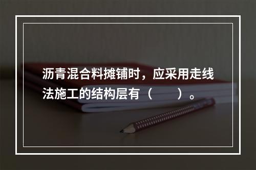 沥青混合料摊铺时，应采用走线法施工的结构层有（　　）。