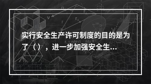 实行安全生产许可制度的目的是为了（ ），进一步加强安全生产监