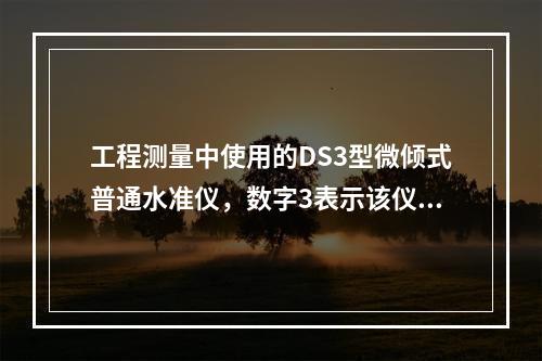 工程测量中使用的DS3型微倾式普通水准仪，数字3表示该仪器精