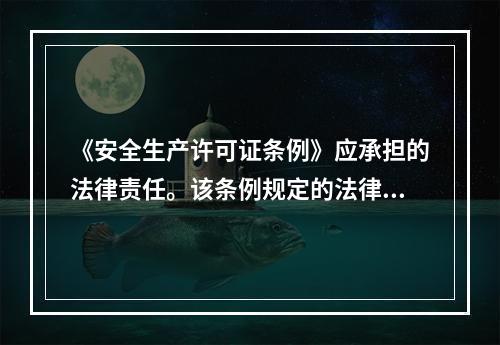 《安全生产许可证条例》应承担的法律责任。该条例规定的法律责任