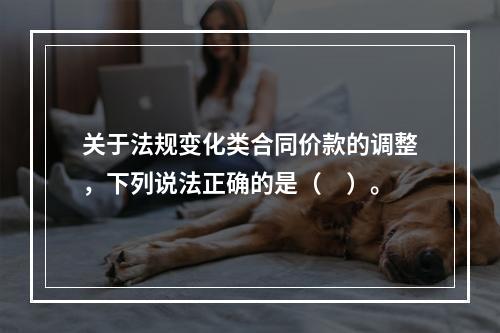 关于法规变化类合同价款的调整，下列说法正确的是（　）。