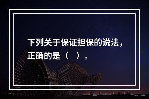 下列关于保证担保的说法，正确的是（    ）。