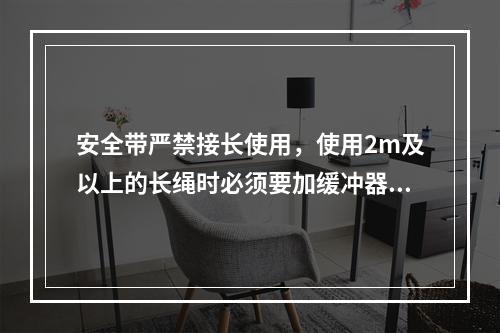 安全带严禁接长使用，使用2m及以上的长绳时必须要加缓冲器，各