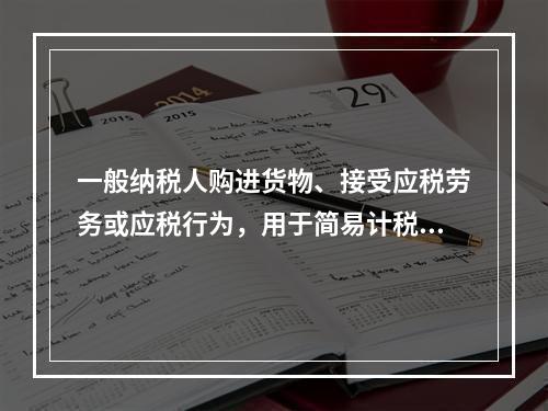 一般纳税人购进货物、接受应税劳务或应税行为，用于简易计税方法