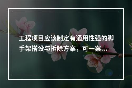 工程项目应该制定有通用性强的脚手架搭设与拆除方案，可一案多用