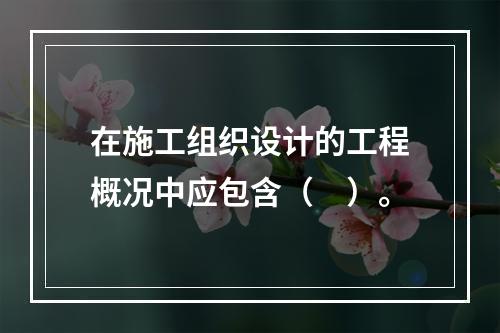 在施工组织设计的工程概况中应包含（　）。